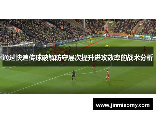 通过快速传球破解防守层次提升进攻效率的战术分析