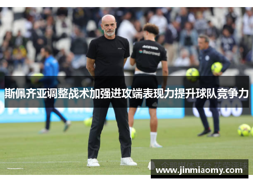 斯佩齐亚调整战术加强进攻端表现力提升球队竞争力