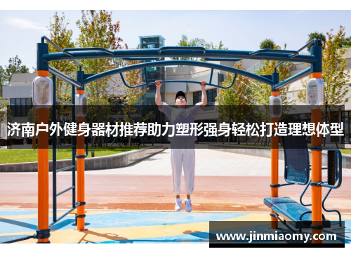 济南户外健身器材推荐助力塑形强身轻松打造理想体型