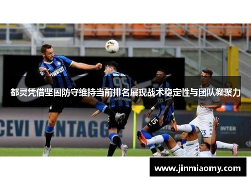 都灵凭借坚固防守维持当前排名展现战术稳定性与团队凝聚力