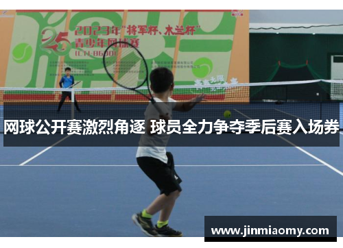 网球公开赛激烈角逐 球员全力争夺季后赛入场券