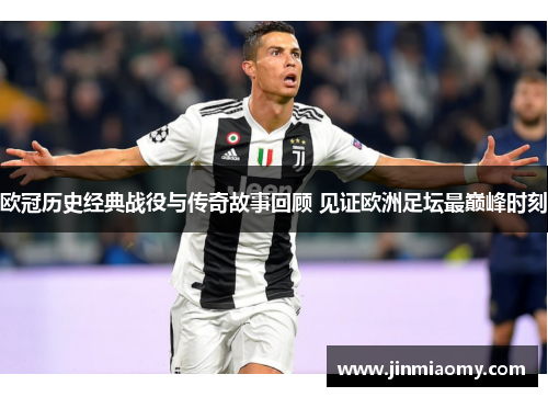 欧冠历史经典战役与传奇故事回顾 见证欧洲足坛最巅峰时刻