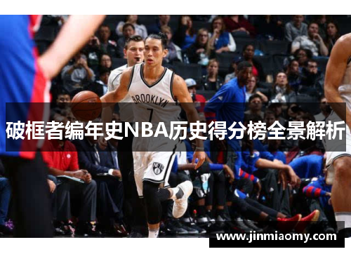 破框者编年史NBA历史得分榜全景解析
