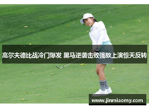 高尔夫德比战冷门爆发 黑马逆袭击败强敌上演惊天反转